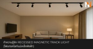 ทำความรู้จัก Recessed Magnetic Track Light (ไฟแทรคไลท์แม่เหล็กฝังฝ้า)