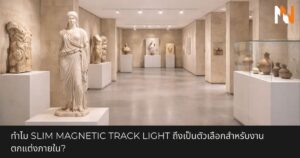 ทำไม Slim Magnetic Track Light ถึงเป็นตัวเลือกสำหรับงานตกแต่งภายใน